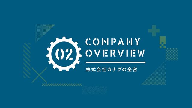 02
株式会社カナグの全容
COM PANY
OVERVI EW
