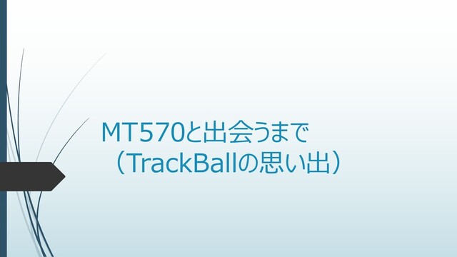 MT570と出会うまで
（TrackBallの思い出）
