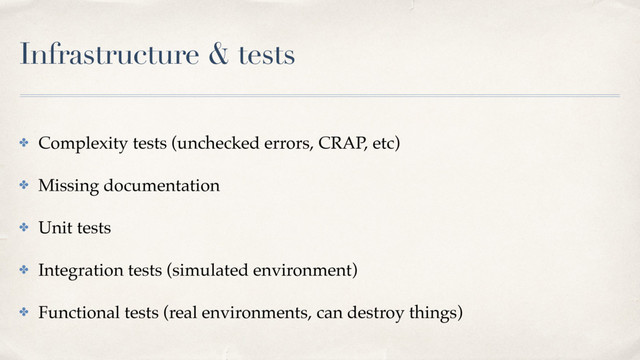 Infrastructure & tests
✤ Complexity tests (unchecked errors, CRAP, etc)
✤ Missing documentation
✤ Unit tests
✤ Integration tests (simulated environment)
✤ Functional tests (real environments, can destroy things)
