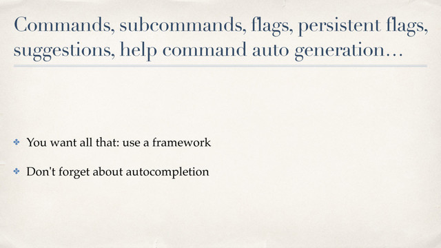 Commands, subcommands, flags, persistent flags,
suggestions, help command auto generation…
✤ You want all that: use a framework
✤ Don't forget about autocompletion
