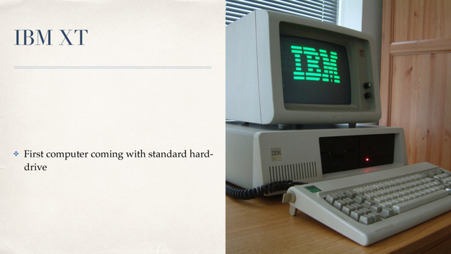 IBM XT
✤ First computer coming with standard hard-
drive
