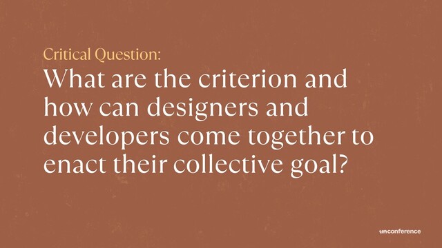 Critical Question:


What are the criterion and
how can designers and
developers come together to
enact their collective goal?

