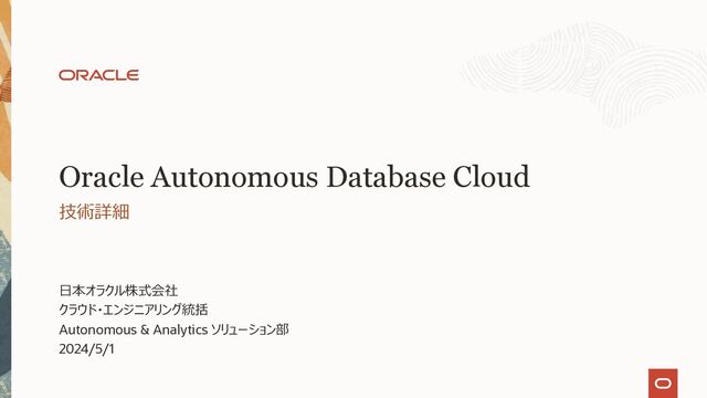 ⽇本オラクル株式会社
クラウド・エンジニアリング統括
Autonomous & Analytics ソリューション部
2023/9/19
技術詳細
Oracle Autonomous Database Cloud
