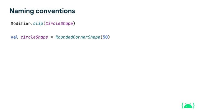 Modifier.clip(CircleShape)
val circleShape = RoundedCornerShape(50)
Naming conventions
