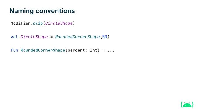 Modifier.clip(CircleShape)
val CircleShape = RoundedCornerShape(50)
fun RoundedCornerShape(percent: Int) = ...
Naming conventions
