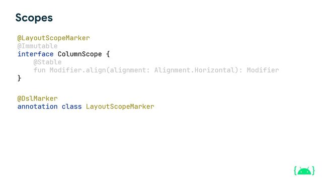 @LayoutScopeMarker
@Immutable
interface ColumnScope {
@Stable
fun Modifier.align(alignment: Alignment.Horizontal): Modifier
}
@DslMarker
annotation class LayoutScopeMarker
Scopes
