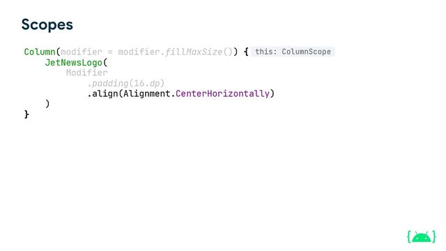 Column(modifier = modifier.fillMaxSize()) {
JetNewsLogo(
Modifier
.padding(16.dp)
.align(Alignment.CenterHorizontally)
)
}
Scopes
this: ColumnScope
