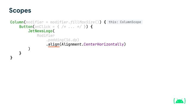 Column(modifier = modifier.fillMaxSize()) {
Button(onClick = { /* ... */ }) {
JetNewsLogo(
Modifier
.padding(16.dp)
.align(Alignment.CenterHorizontally)
)
}
}
Scopes
this: ColumnScope
