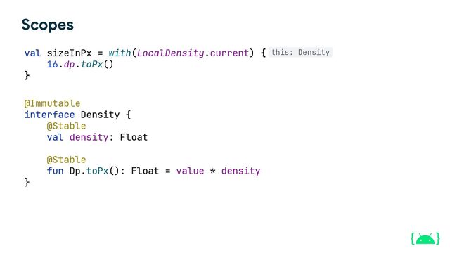 val sizeInPx = with(LocalDensity.current) {
16.dp.toPx()
}
this: Density
@Immutable
@Stable
val density: Float
@Stable
Scopes
interface Density {
}
fun Dp.toPx(): Float = value * density
object CustomGridCells : GridCells {
override fun Density.calculateCrossAxisCellSizes(
availableSize: Int,
