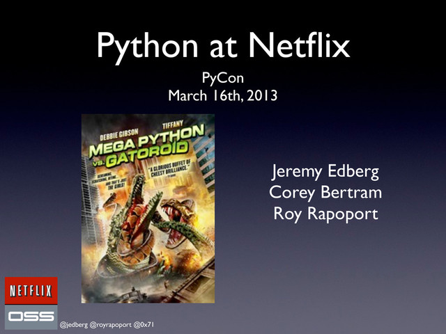 @jedberg @royrapoport @0x71
Python at Netﬂix
PyCon
March 16th, 2013
Jeremy Edberg
Corey Bertram
Roy Rapoport
