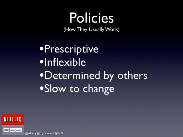 @jedberg @royrapoport @0x71
Policies
(How They Usually Work)
•Prescriptive
•Inﬂexible
•Determined by others
•Slow to change
