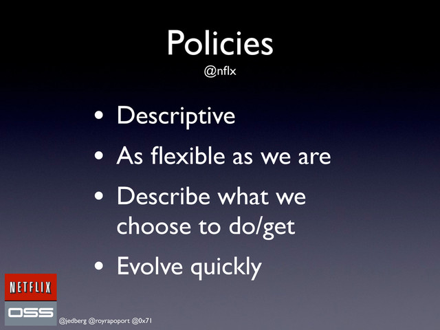 @jedberg @royrapoport @0x71
Policies
@nﬂx
• Descriptive
• As ﬂexible as we are
• Describe what we
choose to do/get
• Evolve quickly
