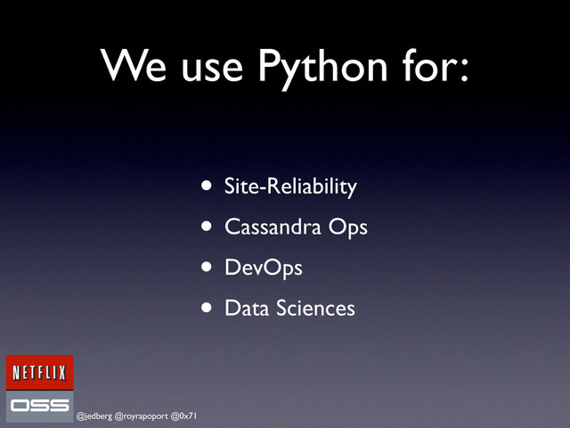 @jedberg @royrapoport @0x71
We use Python for:
• Site-Reliability
• Cassandra Ops
• DevOps
• Data Sciences
