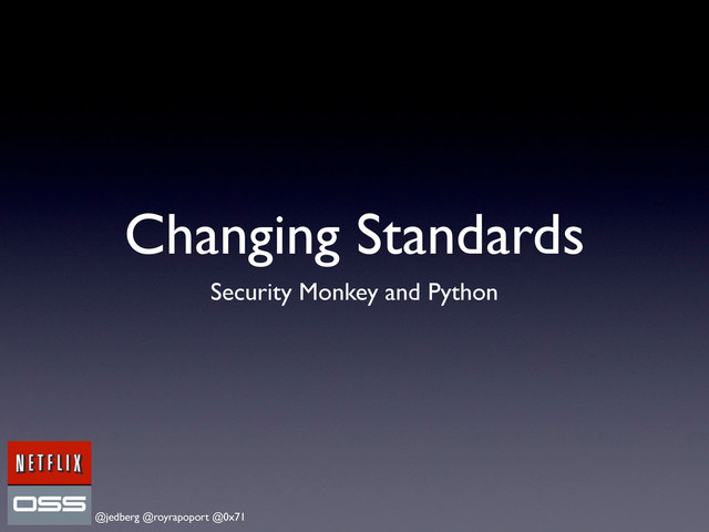 @jedberg @royrapoport @0x71
Changing Standards
Security Monkey and Python

