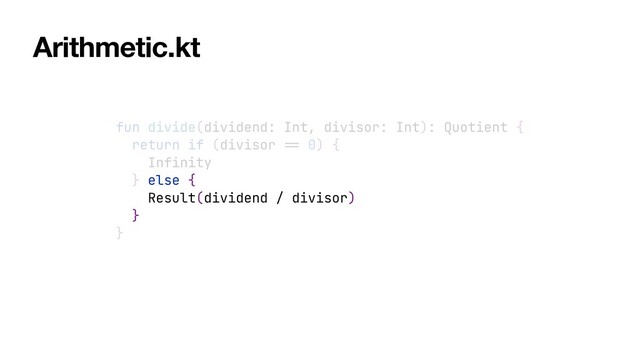 fun divide(dividend: Int, divisor: Int): Quotient {


return if (divisor
==
0) {


Infinity


} else {


Result(dividend / divisor)


}


}
Arithmetic.kt
