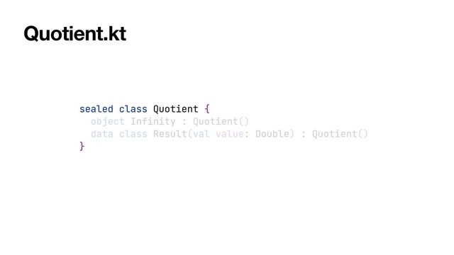 sealed class Quotient {


object Infinity : Quotient()


data class Result(val value: Double) : Quotient()


}
Quotient.kt
