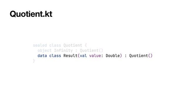 sealed class Quotient {


object Infinity : Quotient()


data class Result(val value: Double) : Quotient()


}
Quotient.kt
