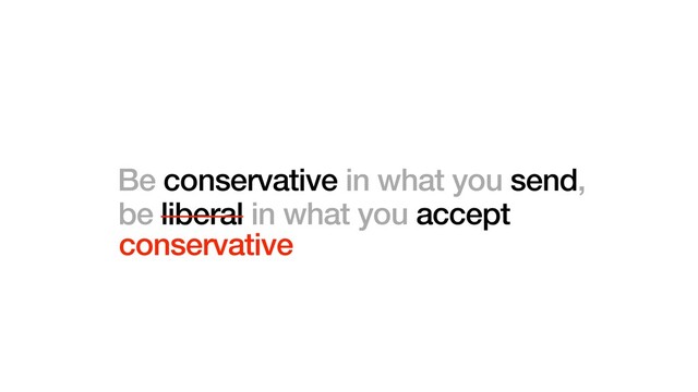 Be conservative in what you send,
be liberal in what you accept
conservative
