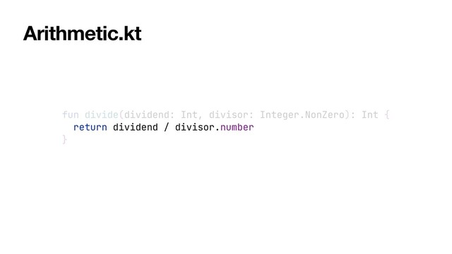fun divide(dividend: Int, divisor: Integer.NonZero): Int {


return dividend / divisor.number


}
Arithmetic.kt
