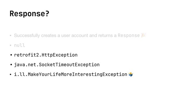 Response?
• Successfully creates a user account and returns a Response 🎉

• null

• retrofit2.HttpException


• java.net.SocketTimeoutException


• i.ll.MakeYourLifeMoreInterestingException 🤷
