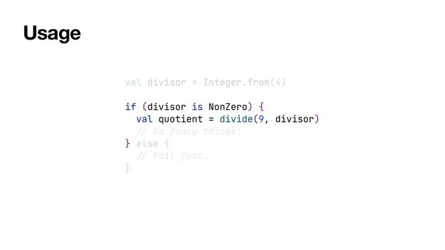 val divisor = Integer.from(4)


if (divisor is NonZero) {


val quotient = divide(9, divisor)


//
Do fancy things!


} else {


//
Fail fast…


}
Usage
