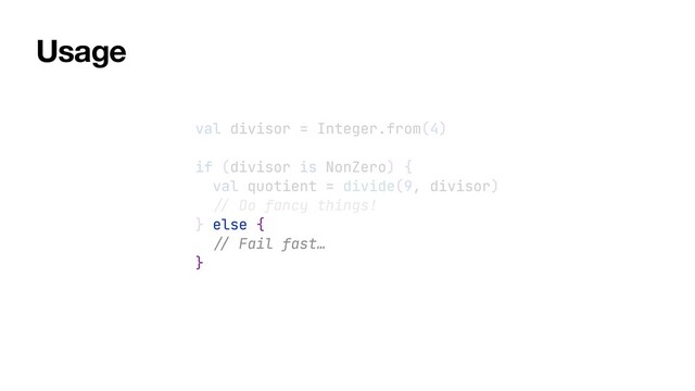 val divisor = Integer.from(4)


if (divisor is NonZero) {


val quotient = divide(9, divisor)


//
Do fancy things!


} else {


//
Fail fast…


}
Usage
