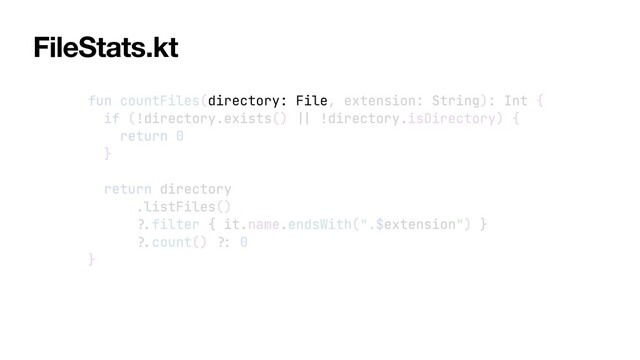 fun countFiles(directory: File, extension: String): Int {


if (!directory.exists()
||
!directory.isDirectory) {


return 0


}


return directory


.listFiles()


?.
filter { it.name.endsWith(".$extension") }


?.
count()
?:
0


}
FileStats.kt
