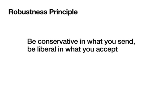 Be conservative in what you send,
be liberal in what you accept
Robustness Principle
