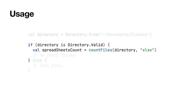 val directory = Directory.from("~/Documents/Finance")


if (directory is Directory.Valid) {


val spreadSheetsCount = countFiles(directory, "xlsx")


//
Do fancy things!


} else {


//
Fail fast…


}
Usage
