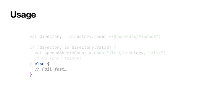 val directory = Directory.from("~/Documents/Finance")


if (directory is Directory.Valid) {


val spreadSheetsCount = countFiles(directory, "xlsx")


//
Do fancy things!


} else {


//
Fail fast…


}
Usage
