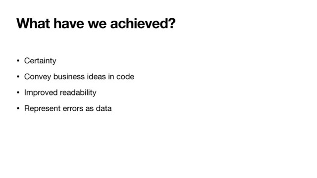 What have we achieved?
• Certainty

• Convey business ideas in code

• Improved readability

• Represent errors as data
