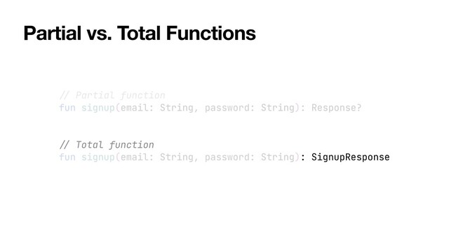 //
Partial function


fun signup(email: String, password: String): Response?


//
Total function


fun signup(email: String, password: String): SignupResponse
Partial vs. Total Functions
