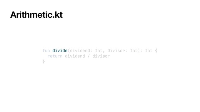 fun divide(dividend: Int, divisor: Int): Int {


return dividend / divisor


}
Arithmetic.kt
