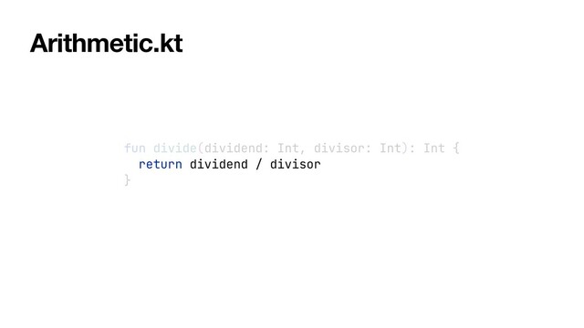fun divide(dividend: Int, divisor: Int): Int {


return dividend / divisor


}
Arithmetic.kt
