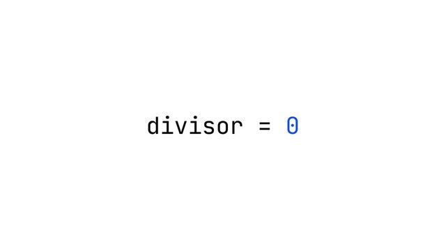 divisor = 0
