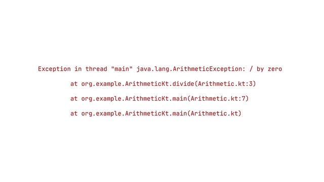 Exception in thread "main" java.lang.ArithmeticException: / by zero


at org.example.ArithmeticKt.divide(Arithmetic.kt:3)


at org.example.ArithmeticKt.main(Arithmetic.kt:7)


at org.example.ArithmeticKt.main(Arithmetic.kt)
