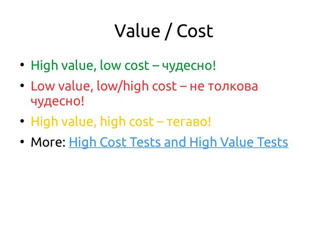 Value / Cost
●
High value, low cost – чудесно!
●
Low value, low/high cost – не толкова
чудесно!
●
High value, high cost – тегаво!
●
More: High Cost Tests and High Value Tests
