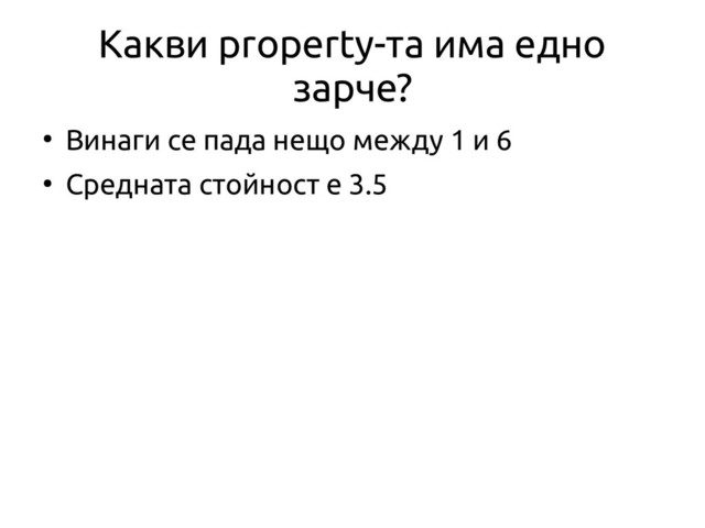 Какви property-та има едно
зарче?
●
Винаги се пада нещо между 1 и 6
●
Средната стойност е 3.5

