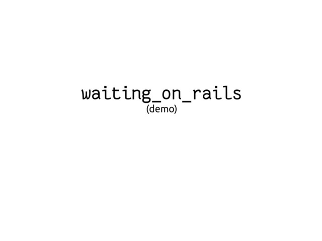 waiting_on_rails
(demo)
