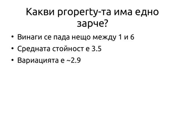 Какви property-та има едно
зарче?
●
Винаги се пада нещо между 1 и 6
●
Средната стойност е 3.5
●
Вариацията е ~2.9
