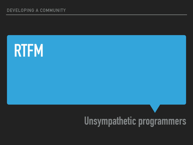 RTFM
Unsympathetic programmers
DEVELOPING A COMMUNITY
