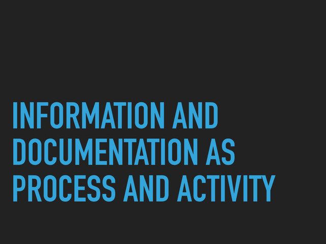 INFORMATION AND
DOCUMENTATION AS
PROCESS AND ACTIVITY

