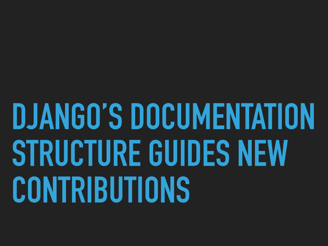 DJANGO’S DOCUMENTATION
STRUCTURE GUIDES NEW
CONTRIBUTIONS
