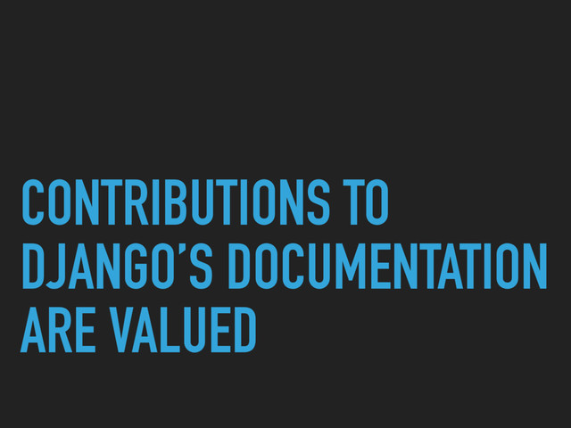 CONTRIBUTIONS TO
DJANGO’S DOCUMENTATION
ARE VALUED
