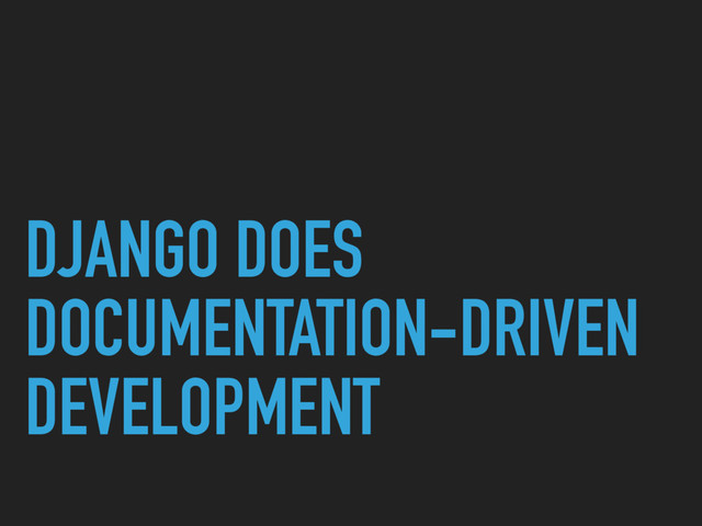 DJANGO DOES
DOCUMENTATION-DRIVEN
DEVELOPMENT
