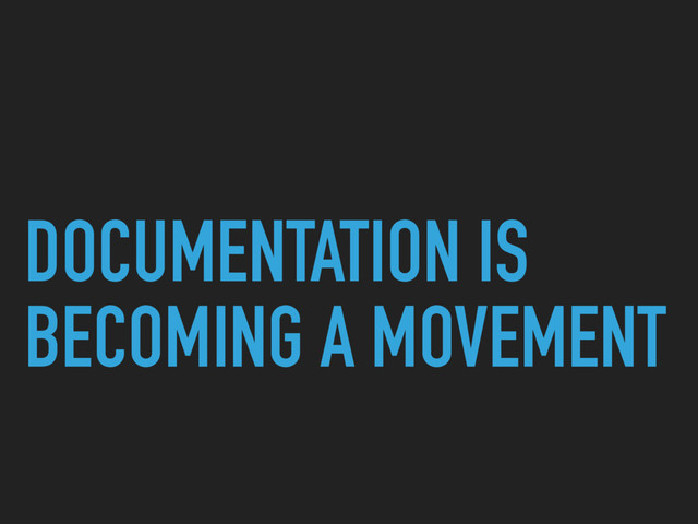 DOCUMENTATION IS
BECOMING A MOVEMENT
