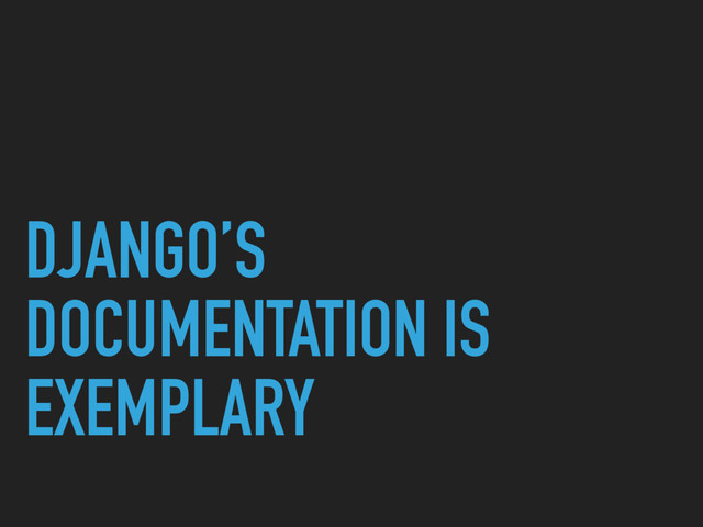 DJANGO’S
DOCUMENTATION IS
EXEMPLARY
