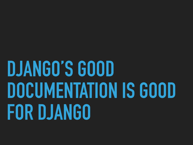 DJANGO’S GOOD
DOCUMENTATION IS GOOD
FOR DJANGO

