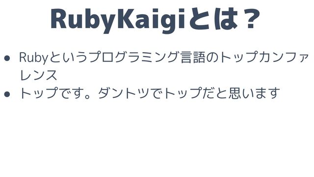 RubyKaigiとは？
● Rubyというプログラミング言語のトップカンファ
レンス
● トップです。ダントツでトップだと思います
