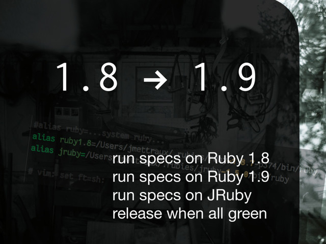1.8 ! 1.9
run specs on Ruby 1.8 
run specs on Ruby 1.9 
run specs on JRuby 
release when all green
